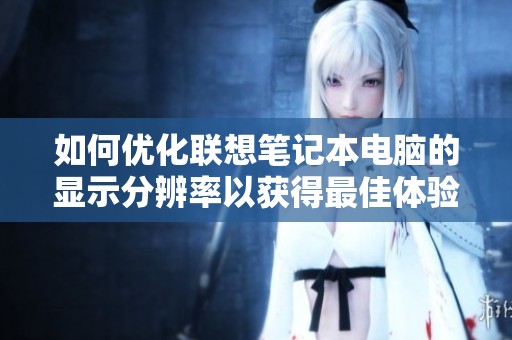 如何优化联想笔记本电脑的显示分辨率以获得最佳体验