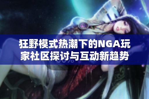 狂野模式热潮下的NGA玩家社区探讨与互动新趋势