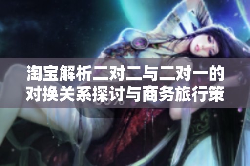 淘宝解析二对二与二对一的对换关系探讨与商务旅行策略