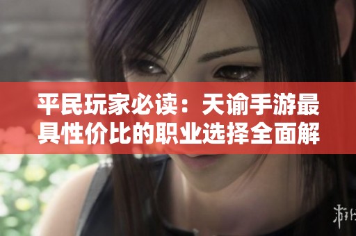 平民玩家必读：天谕手游最具性价比的职业选择全面解析