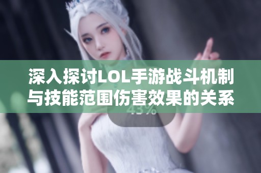 深入探讨LOL手游战斗机制与技能范围伤害效果的关系解析
