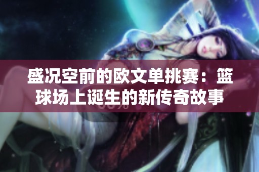 盛况空前的欧文单挑赛：篮球场上诞生的新传奇故事