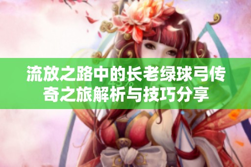 流放之路中的长老绿球弓传奇之旅解析与技巧分享