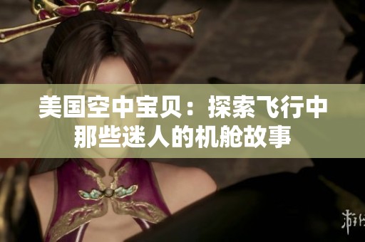 美国空中宝贝：探索飞行中那些迷人的机舱故事