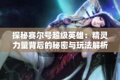 探秘赛尔号超级英雄：精灵力量背后的秘密与玩法解析