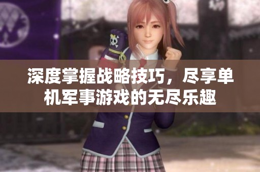 深度掌握战略技巧，尽享单机军事游戏的无尽乐趣