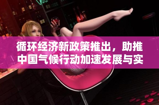 循环经济新政策推出，助推中国气候行动加速发展与实施