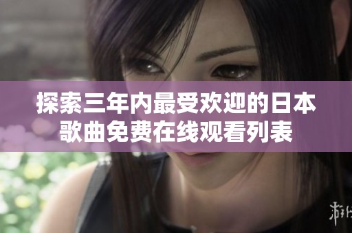 探索三年内最受欢迎的日本歌曲免费在线观看列表
