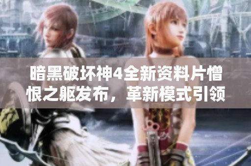 暗黑破坏神4全新资料片憎恨之躯发布，革新模式引领游戏新纪元