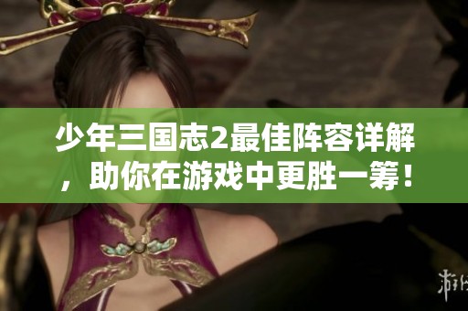 少年三国志2最佳阵容详解，助你在游戏中更胜一筹！