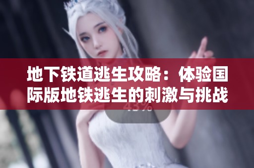 地下铁道逃生攻略：体验国际版地铁逃生的刺激与挑战