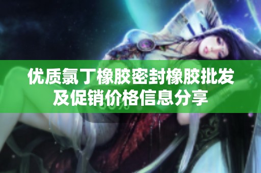 优质氯丁橡胶密封橡胶批发及促销价格信息分享