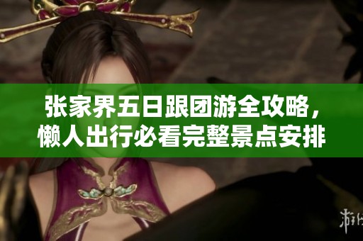 张家界五日跟团游全攻略，懒人出行必看完整景点安排
