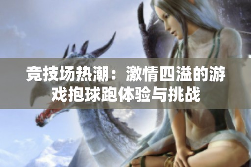 竞技场热潮：激情四溢的游戏抱球跑体验与挑战