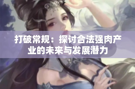 打破常规：探讨合法强肉产业的未来与发展潜力