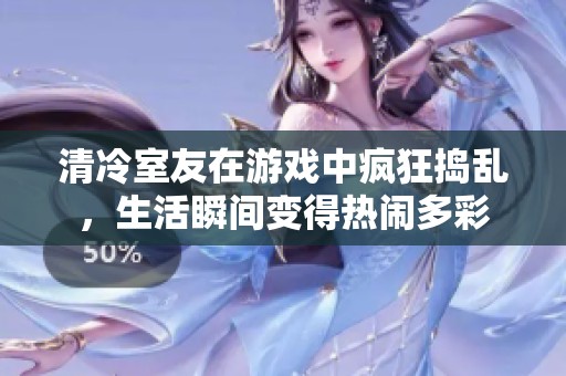 清冷室友在游戏中疯狂捣乱，生活瞬间变得热闹多彩