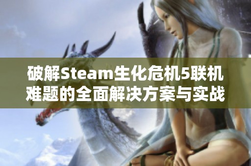 破解Steam生化危机5联机难题的全面解决方案与实战技巧解析