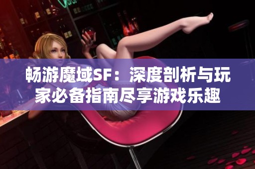 畅游魔域SF：深度剖析与玩家必备指南尽享游戏乐趣