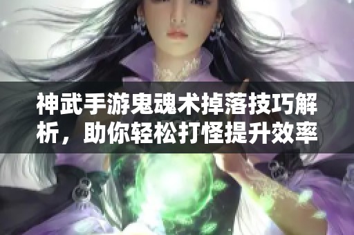 神武手游鬼魂术掉落技巧解析，助你轻松打怪提升效率!
