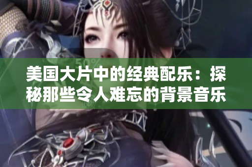 美国大片中的经典配乐：探秘那些令人难忘的背景音乐时刻