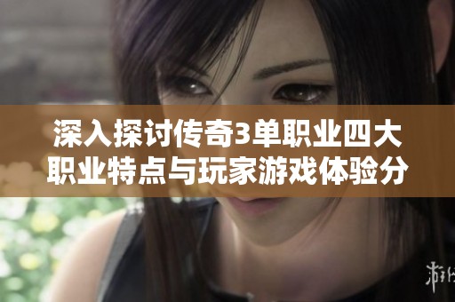 深入探讨传奇3单职业四大职业特点与玩家游戏体验分析