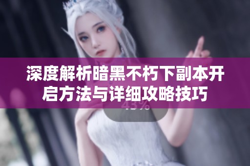 深度解析暗黑不朽下副本开启方法与详细攻略技巧