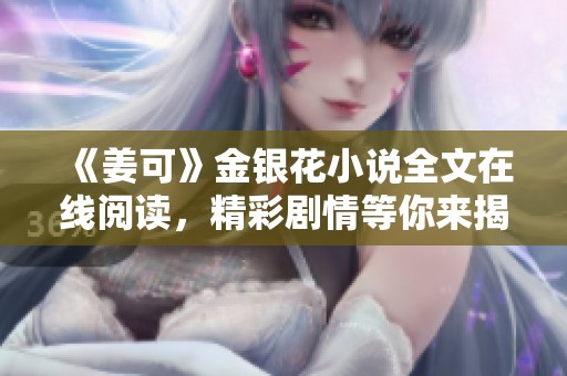《姜可》金银花小说全文在线阅读，精彩剧情等你来揭晓