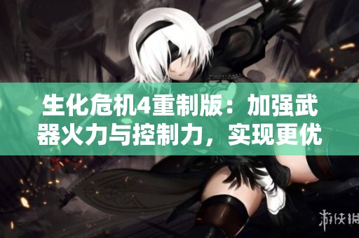 生化危机4重制版：加强武器火力与控制力，实现更优生存策略