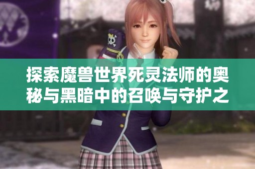 探索魔兽世界死灵法师的奥秘与黑暗中的召唤与守护之旅