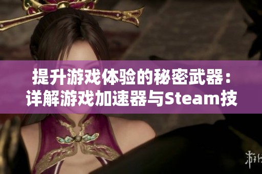 提升游戏体验的秘密武器：详解游戏加速器与Steam技巧分享