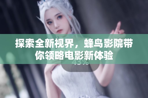 探索全新视界，蜂鸟影院带你领略电影新体验