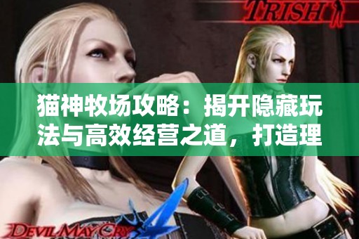 猫神牧场攻略：揭开隐藏玩法与高效经营之道，打造理想猫咪乐园