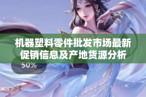 机器塑料零件批发市场最新促销信息及产地货源分析