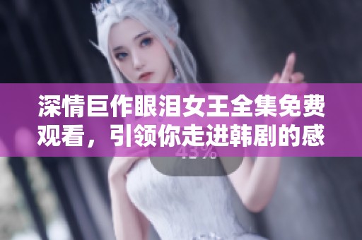 深情巨作眼泪女王全集免费观看，引领你走进韩剧的感人世界