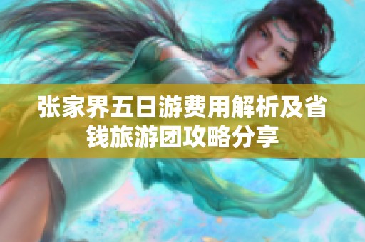 张家界五日游费用解析及省钱旅游团攻略分享