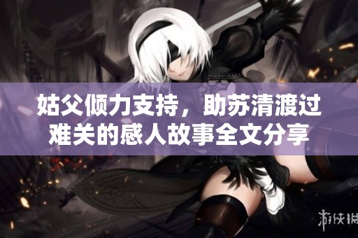 姑父倾力支持，助苏清渡过难关的感人故事全文分享