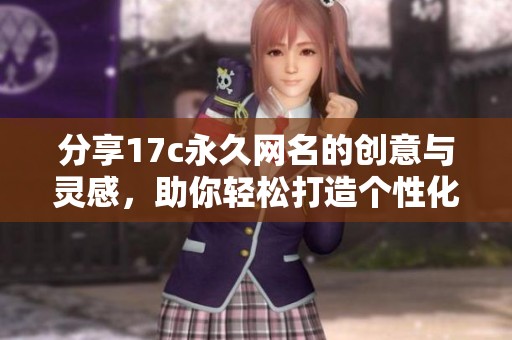 分享17c永久网名的创意与灵感，助你轻松打造个性化标签