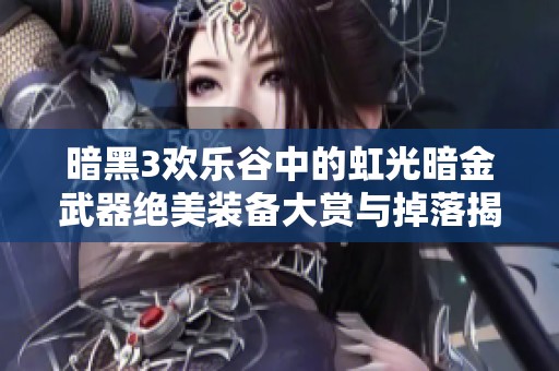 暗黑3欢乐谷中的虹光暗金武器绝美装备大赏与掉落揭秘