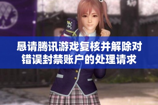 恳请腾讯游戏复核并解除对错误封禁账户的处理请求