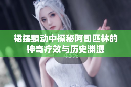 裙摆飘动中探秘阿司匹林的神奇疗效与历史渊源
