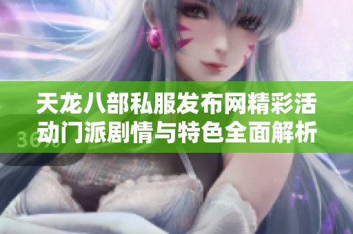 天龙八部私服发布网精彩活动门派剧情与特色全面解析