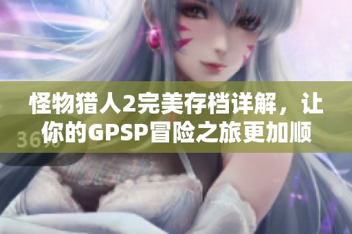 怪物猎人2完美存档详解，让你的GPSP冒险之旅更加顺利