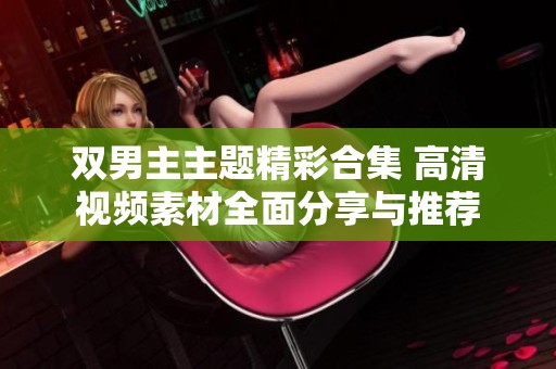 双男主主题精彩合集 高清视频素材全面分享与推荐