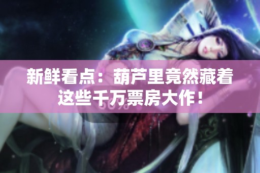 新鲜看点：葫芦里竟然藏着这些千万票房大作！