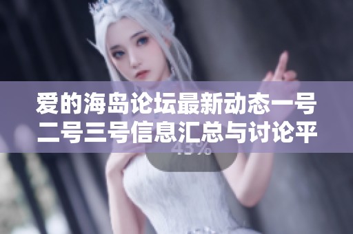 爱的海岛论坛最新动态一号二号三号信息汇总与讨论平台