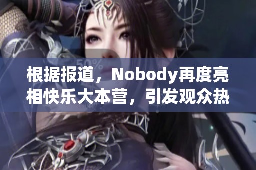 根据报道，Nobody再度亮相快乐大本营，引发观众热议与欢笑