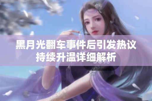 黑月光翻车事件后引发热议持续升温详细解析