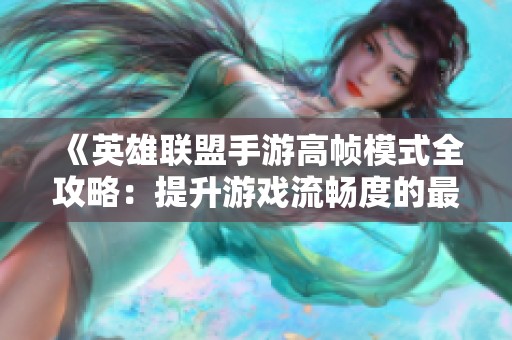 《英雄联盟手游高帧模式全攻略：提升游戏流畅度的最佳技巧》