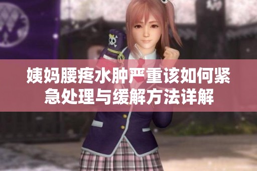 姨妈腰疼水肿严重该如何紧急处理与缓解方法详解
