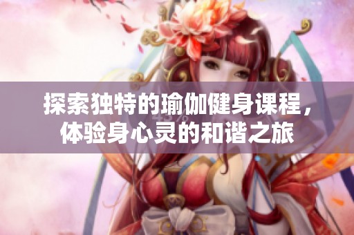 探索独特的瑜伽健身课程，体验身心灵的和谐之旅